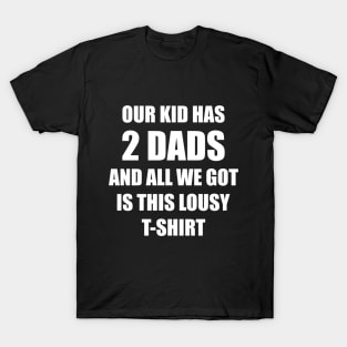 Our kid has two dads and all we got is this lousy t-shirt T-Shirt